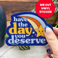 Have the Day You Deserve Sticker